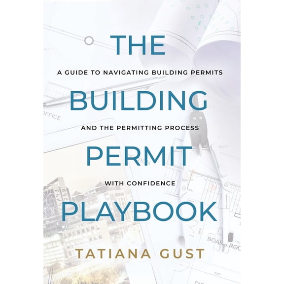 The Building Permit Playbook: A Guide to Navigating Building Permits and the Permitting Process with Confidence, (Hardcover)