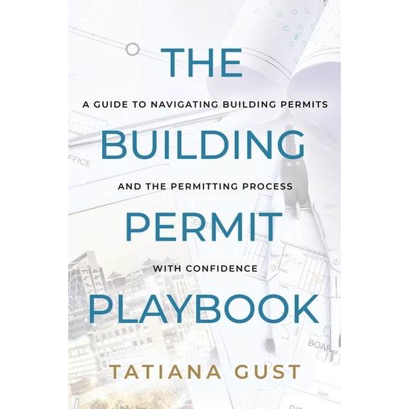 The Building Permit Playbook: A Guide to Navigating Building Permits and the Permitting Process with Confidence, (Paperback)