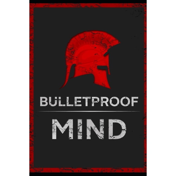 The Bulletproof Mind: How to Build Stronger Character, Thougher Mind and Create Breakthroughs