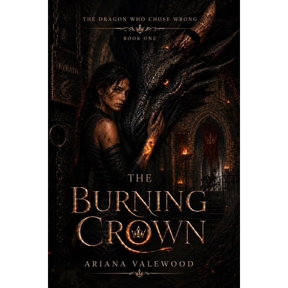 The Dragon Who Chose Wrong The Burning Crown: A Dark Dragon Academy Romantasy of Forbidden Bonds, Crown Rebellion, Rogue Dragons, and a Stable Girl, Book 1, (Paperback)