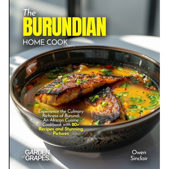 The Burundian Home Cook: Experience the Culinary Richness of Burundi - An African Cuisine Cookbook with 80+ Recipes and , (Paperback)