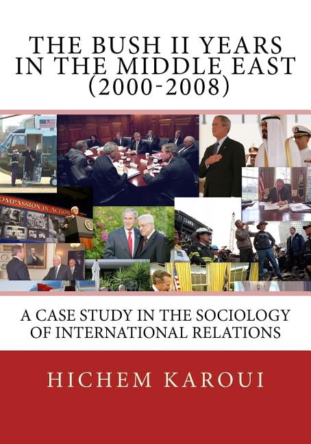 The Bush II Years in the Middle East (2000-2008): A Case Study in the ...