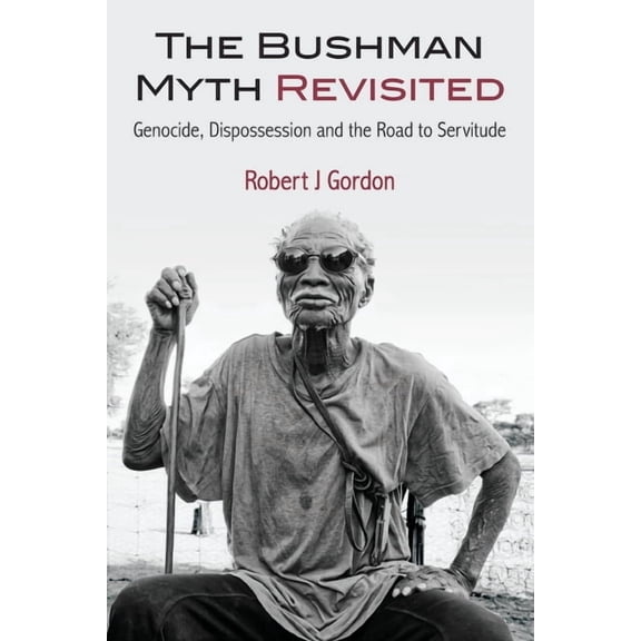 The Bushman Myth Revisited: Genocide, Dispossession and the Road to Servitude, (Paperback)