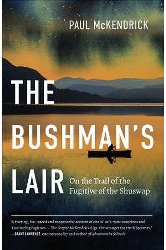 The Bushman's Lair: On the Trail of the Fugitive of the Shuswap (Paperback) by Paul McKendrick