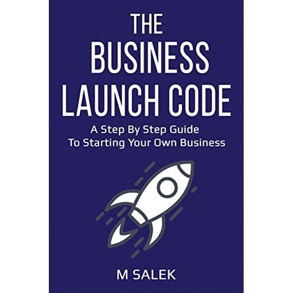The Business Launch Code: A Step by Step Guide To Starting Your Own Business Paperback 1632271990 9781632271990 M Salek
