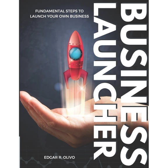 The Business Launcher : Fundamental Steps to Launch Your Own Business (Paperback)