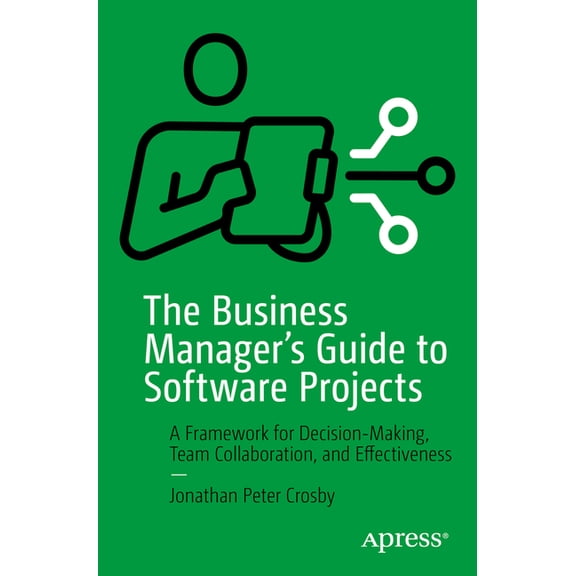The Business Manager's Guide to Software Projects: A Framework for Decision-Making, Team Collaboration, and Effecti, (Paperback)