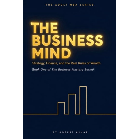 The Business Mastery Series (MBA Prep in The Business Mind: Strategy, Finance, and the Real Rules of Wealth, Book 1, (Paperback)