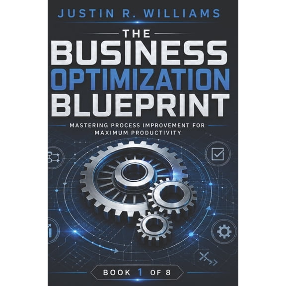 The Business Optimization Blueprint The Business Optimization Blueprint: Mastering Process Improvement for Maximum Productivity, Book 1, (Paperback)