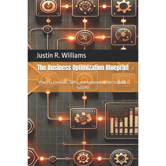 The Business Optimization Blueprint The Business Optimization Blueprint: Process Creation, SOPs, and Automation for Scalable Success, Book 2, (Paperback)