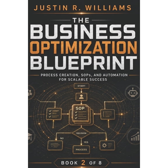 The Business Optimization Blueprint The Business Optimization Blueprint: Process Creation, SOPs, and Automation for Scalable Success, Book 2, (Paperback)