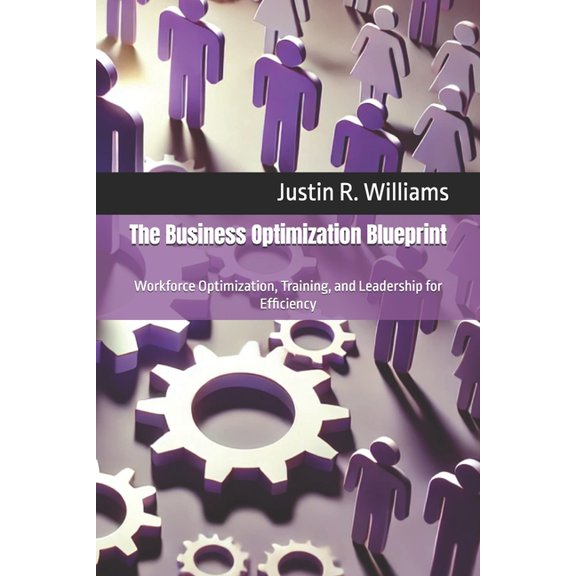 The Business Optimization Blueprint The Business Optimization Blueprint: Workforce Optimization, Training, and Leadership for Efficiency, Book 4, (Paperback)