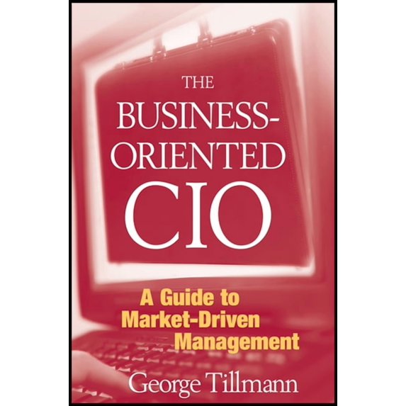 The Business-Oriented CIO: A Guide to Market-Driven Management, (Hardcover)