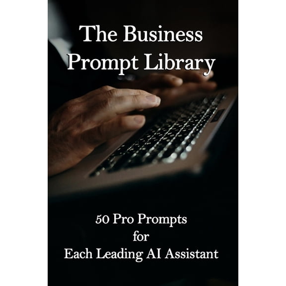 The Business Prompt Library: 50 Pro Prompts for Each Leading AI Assistant, (Paperback)