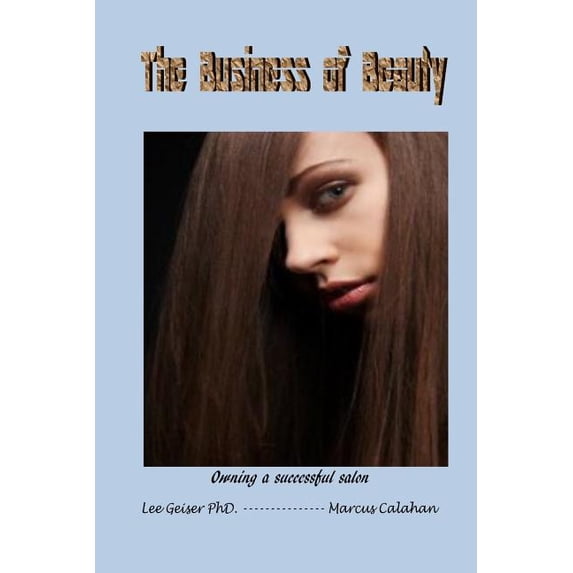 The Business of Beauty: Owning a successful salon Paperback 1516917197 9781516917198 Dr. Lee Geiser