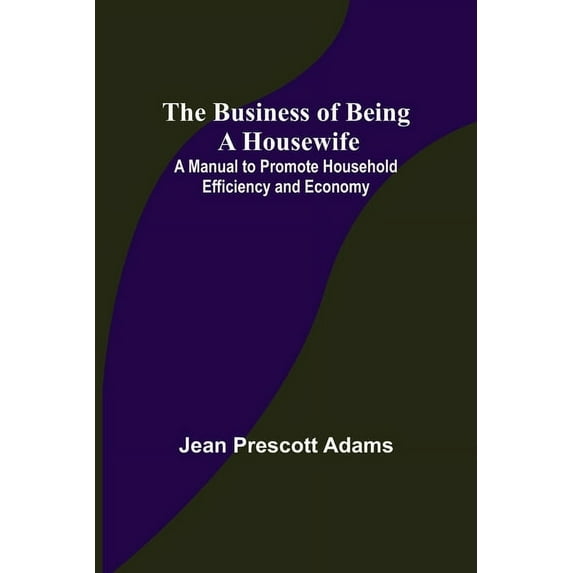 The Business of Being a Housewife; A Manual to Promote Household Efficiency and Economy, (Paperback)