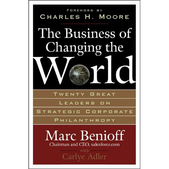 The Business of Changing the World: Twenty Great Leaders on Strategic Corporate Philanthropy, (Hardcover)