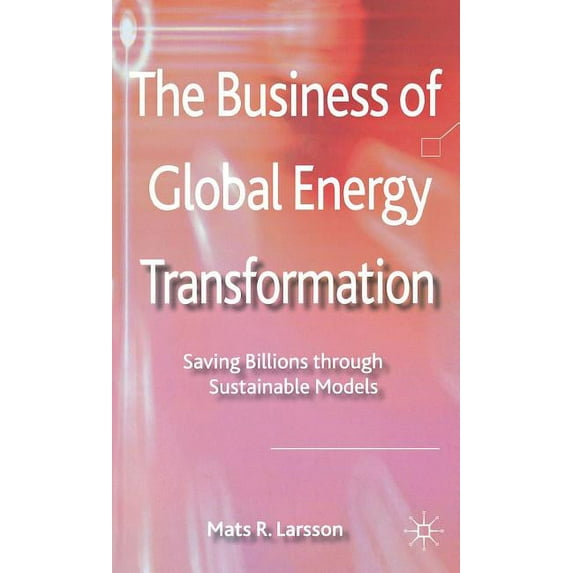 The Business of Global Energy Transformation: Saving Billions Through Sustainable Models, (Hardcover)