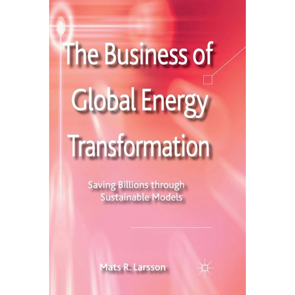 The Business of Global Energy Transformation: Saving Billions Through Sustainable Models, (Paperback)