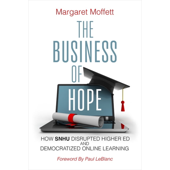 The Business of Hope: How Snhu Disrupted Higher Ed and Democratized Online Learning, (Paperback)