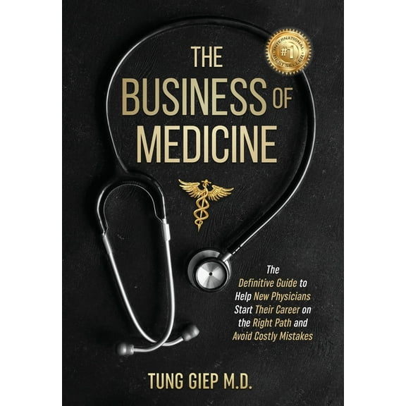 The Business of Medicine: The Definitive Guide to Help New Physicians Start Their Career on the Right Path and Avoid Cos, (Hardcover)
