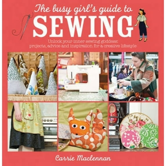 Pre-Owned The Busy Girl's Guide to Sewing: Unlock Your Inner Sewing Goddess: Projects, Advice and Inspiration for a Creative Lifestyle (Paperback) 0715338684