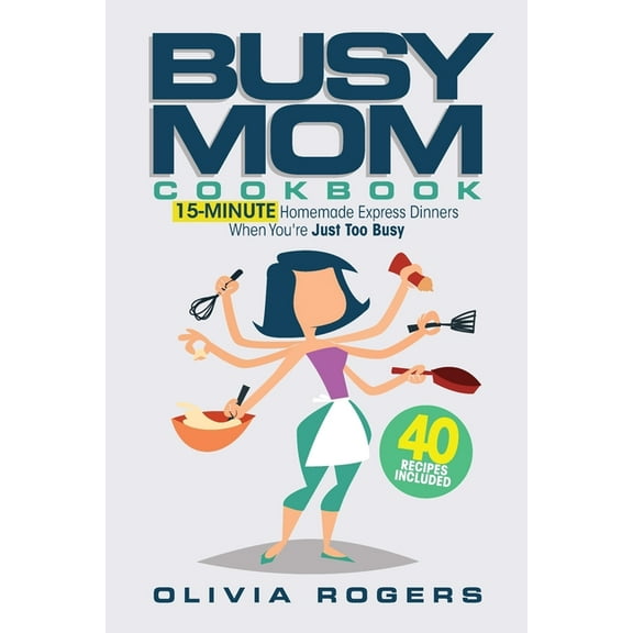 The Busy Mom Cookbook: 15-Minute Homemade Express Dinners When You're Just Too Busy (40 Recipes Included)!, (Paperback)