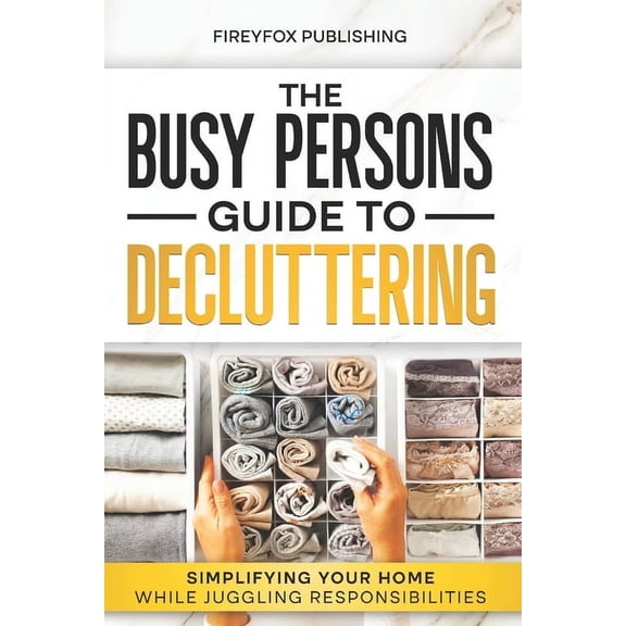 The Busy Person's Guide to Decluttering: Simplifying Your Home While Juggling Responsibilities, (Paperback)