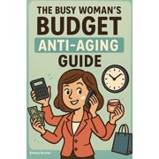 The Busy Woman's Budget Anti-Aging Guide Look 10 Years Younger In 15 Minutes A Day For Under $30/Month, Paperback