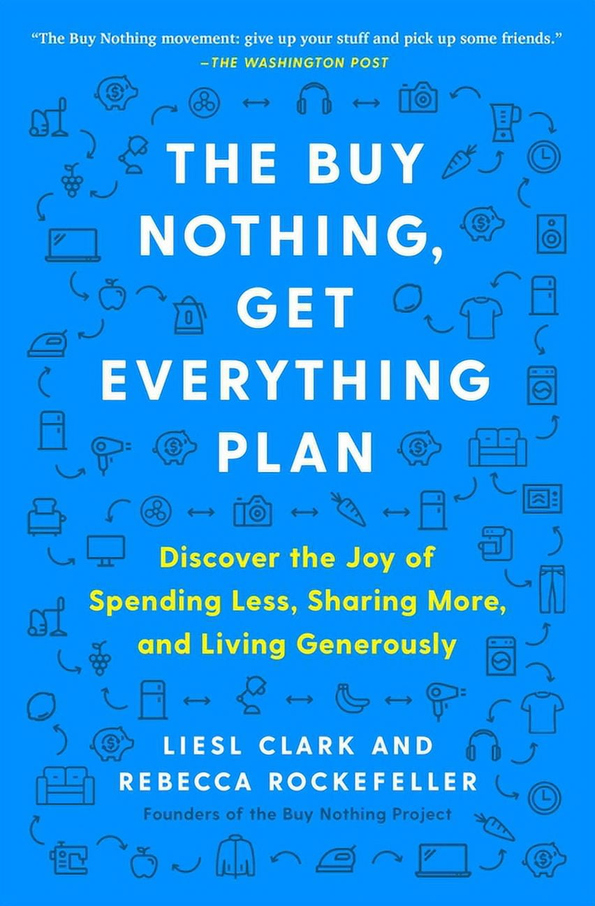 The Buy Nothing, Get Everything Plan: Discover the Joy of Spending Less, Sharing More, and Living Generously, (Paperback)