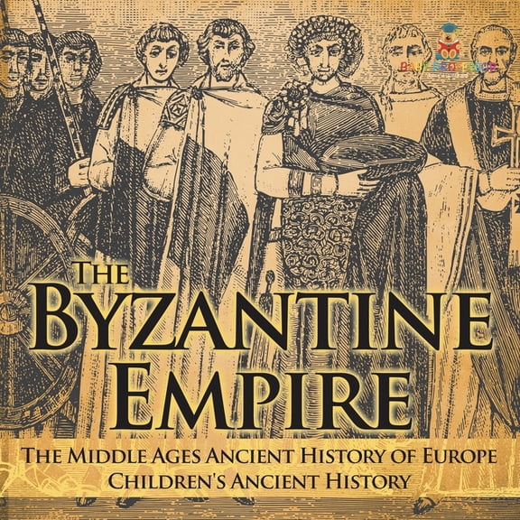 The Byzantine Empire - The Middle Ages Ancient History of Europe Children's Ancient History, (Paperback)