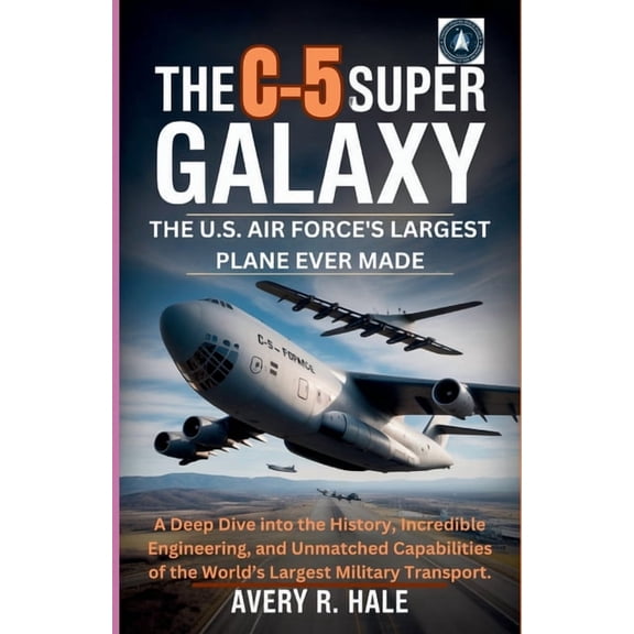 Flight Chronicles of the World's Legenda The C-5 Super Galaxy: The U.S. Air Force's Largest Plane Ever Made: A Deep Dive into the History, Incredible Engineering, (Paperback)