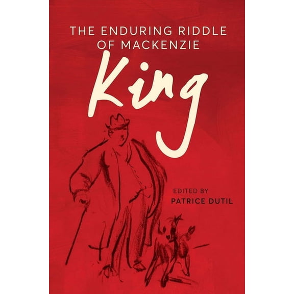 The C.D. Howe Canadian Political History The Enduring Riddle of MacKenzie King, (Hardcover)