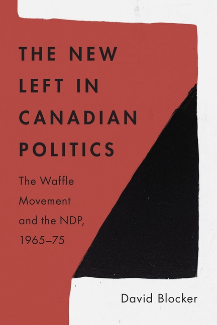 The C.D. Howe Canadian Political History The New Left in Canadian Politics: The Waffle Movement and the Ndp, 1965-75, (Paperback)
