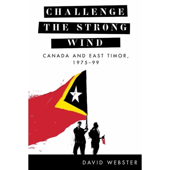 The C.D. Howe Series in Canadian Political History: Challenge the Strong Wind : Canada and East Timor, 197599 (Hardcover)