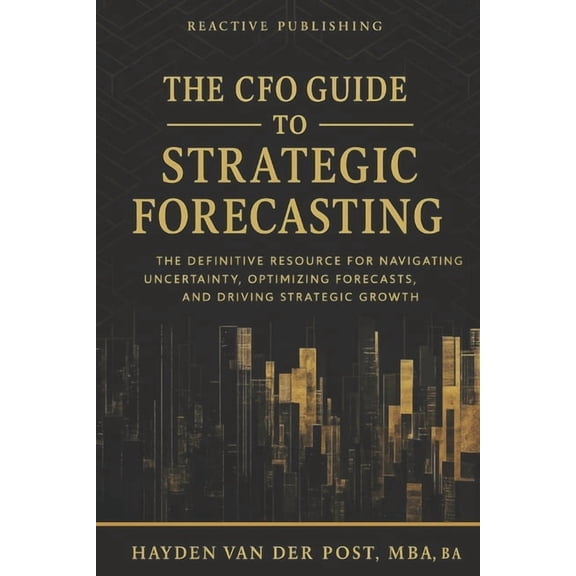 The CFO Guide to Fp&a Mastery The CFO Guide to Strategic Forecasting & Scenario Planning: The Definitive Resource for Navigating Uncertainty, Opti, Book 24, (Paperback)