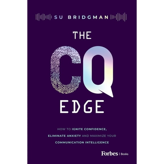 The CQ Edge: How to Ignite Confidence, Eliminate Anxiety and Maximize Your Communication Intelligence, (Hardcover)