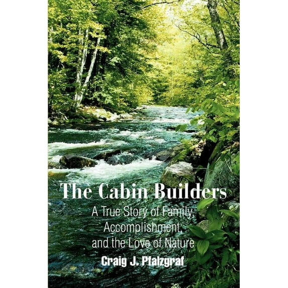 The Cabin Builders: A True Story of Family, Accomplishment, and the Love of Nature