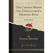 The Cabinet-Maker and Upholsterers Drawing-Book In Four Parts Classic Reprint