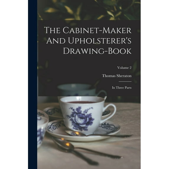 The Cabinet-maker And Upholsterer's Drawing-book: In Three Parts; Volume 2, (Paperback)
