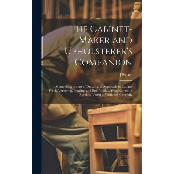 The Cabinet-maker and Upholsterer's Companion: Comprising the art of Drawing, as Applicable to Cabinet Work; Veneering, , (Hardcover)