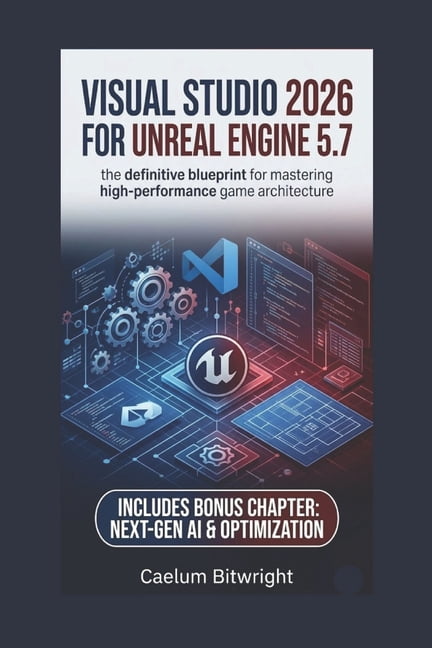 The Caelum Protocol Visual Studio 2026 for Unreal Engine 5.7: The Definitive Blueprint for Mastering High-Performance Game Architecture, (Paperback)
