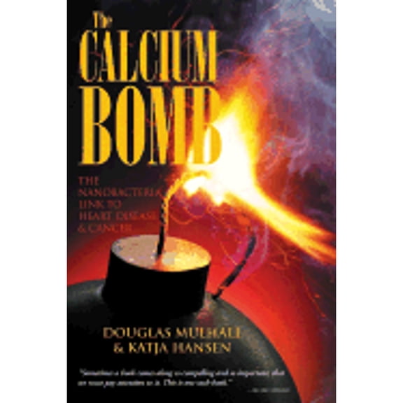 The Calcium Bomb: The Nanobacteria Link to Heart Disease & Cancer (Hardcover) by Douglas Mulhall, Katja Hansen