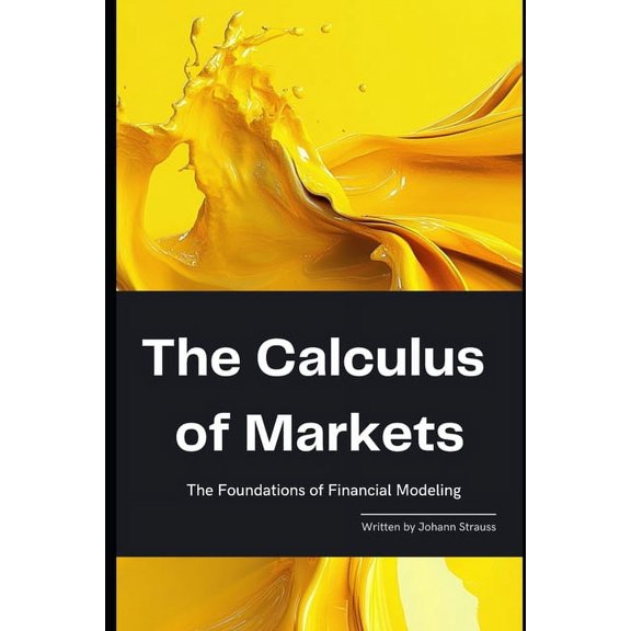The Quantum Finance Trilogy The Calculus of Markets: The Foundations of Financial Modeling: A Comprehensive Guide 2025, Book 2, (Paperback)