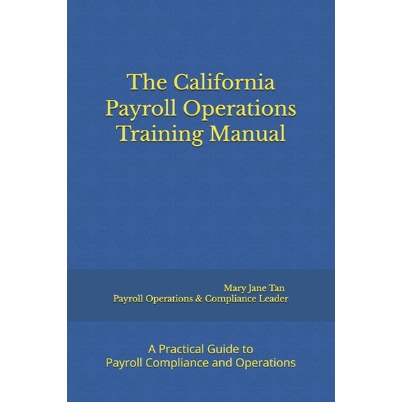 The California Payroll Operations Training Manual: A Practical Guide to Payroll Compliance and Operations, (Paperback)