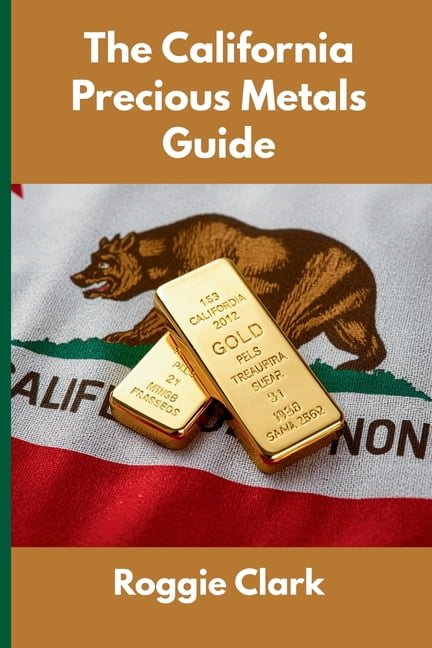 The California Precious Metals Guide: Gold and Silver Investing in California: How State Laws, Taxes, and Economic Condi, (Paperback)