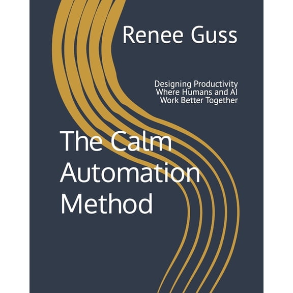 The Calm Automation Method: Designing Productivity Where Humans and AI Work Better Together, (Paperback)