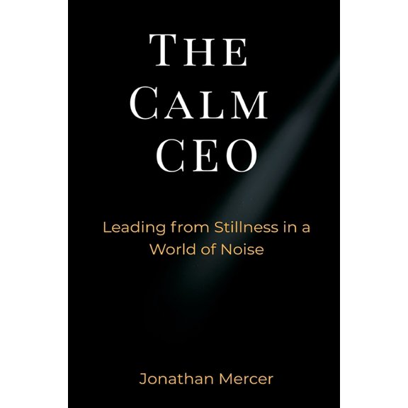 The Calm CEO: Leading from Stillness in a World of Noise, (Paperback)