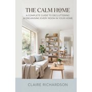 The Calm Home A Complete Guide to Decluttering & Organizing Every Room in Your Home, Paperback
