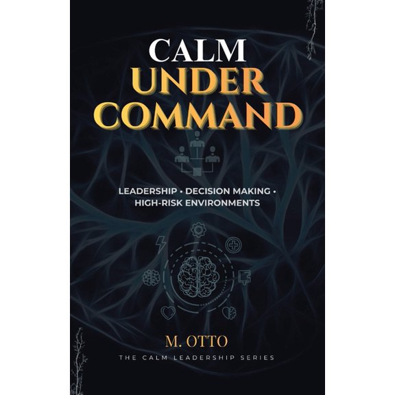 The Calm Under Pressure Calm Under Command: Leadership, Stress, and Decision-Making in High-Risk Environments, Book 2, (Paperback)